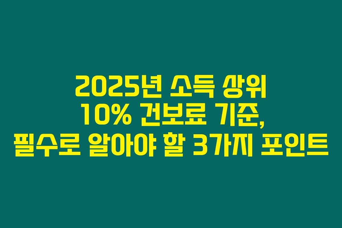 2025년 소득 상위 10% 건보료 기준, 필수로 알아야 할 3가지 포인트