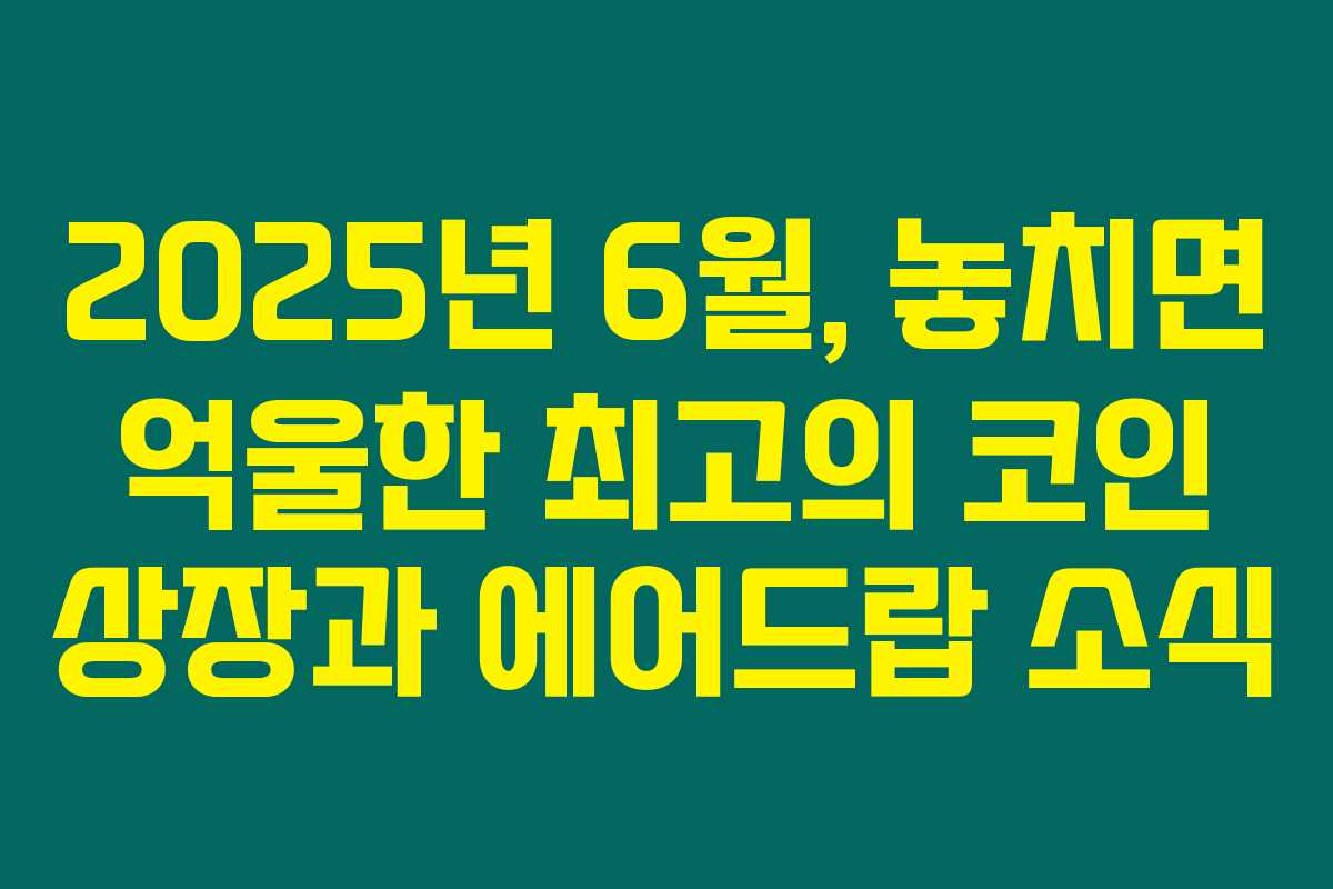 2025년 6월, 놓치면 억울한 최고의 코인 상장과 에어드랍 소식