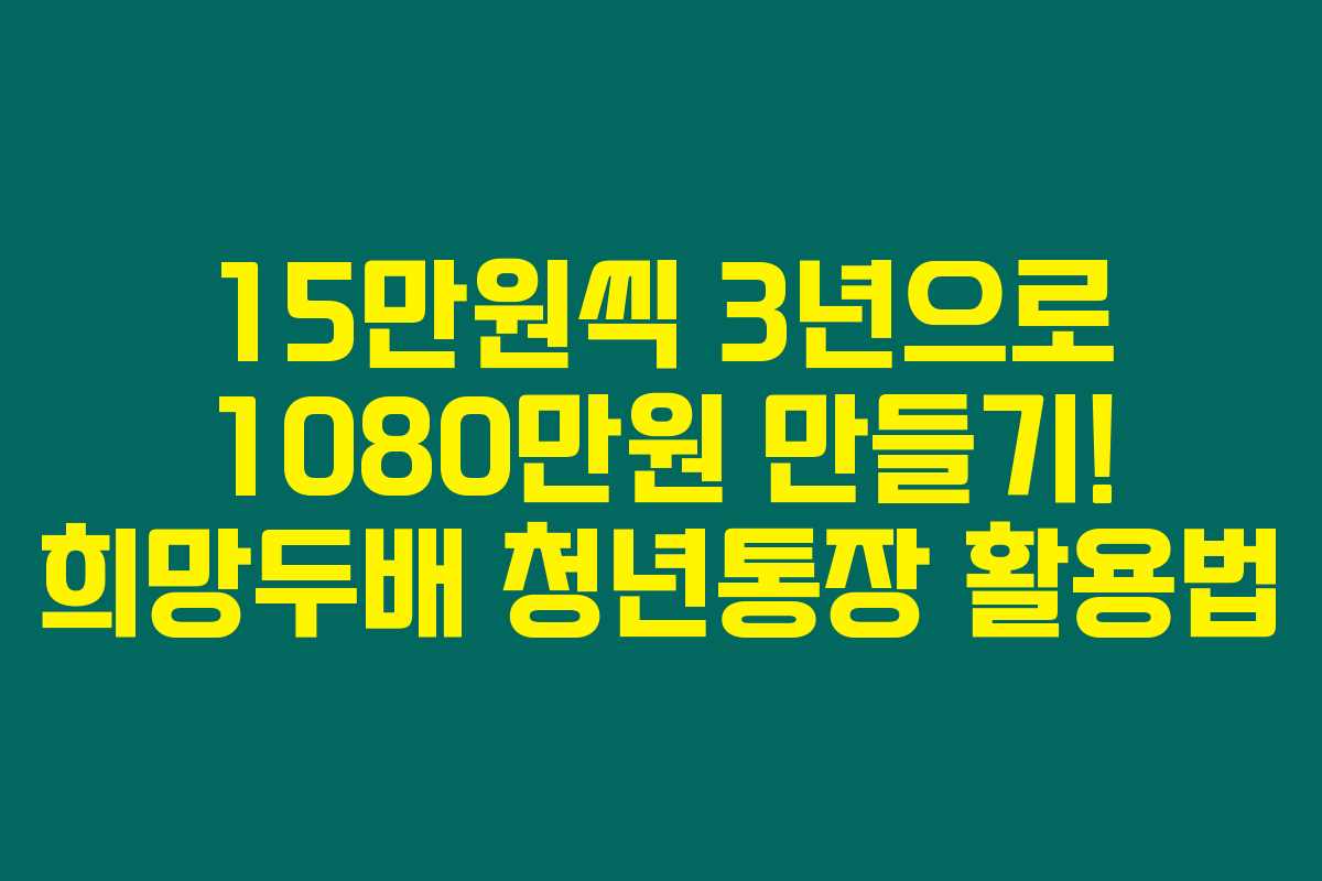 15만원씩 3년으로 1080만원 만들기! 희망두배 청년통장 활용법
