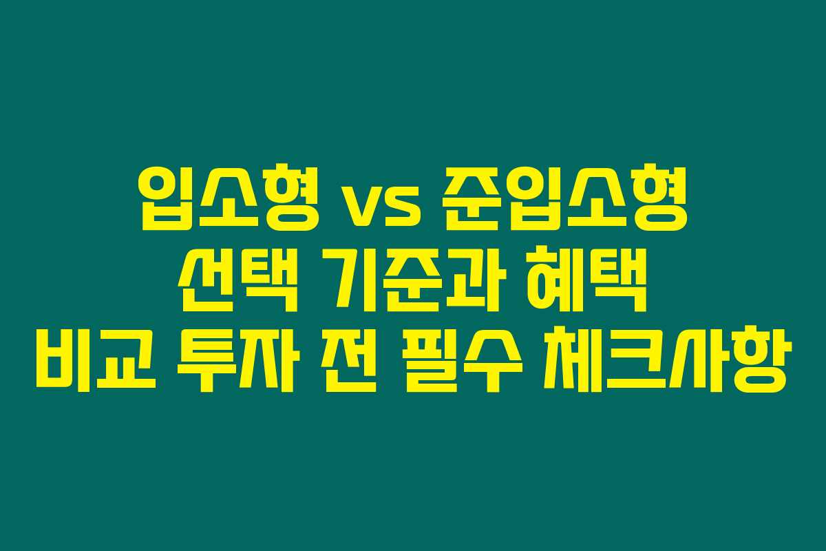 입소형 vs 준입소형 선택 기준과 혜택 비교 투자 전 필수 체크사항