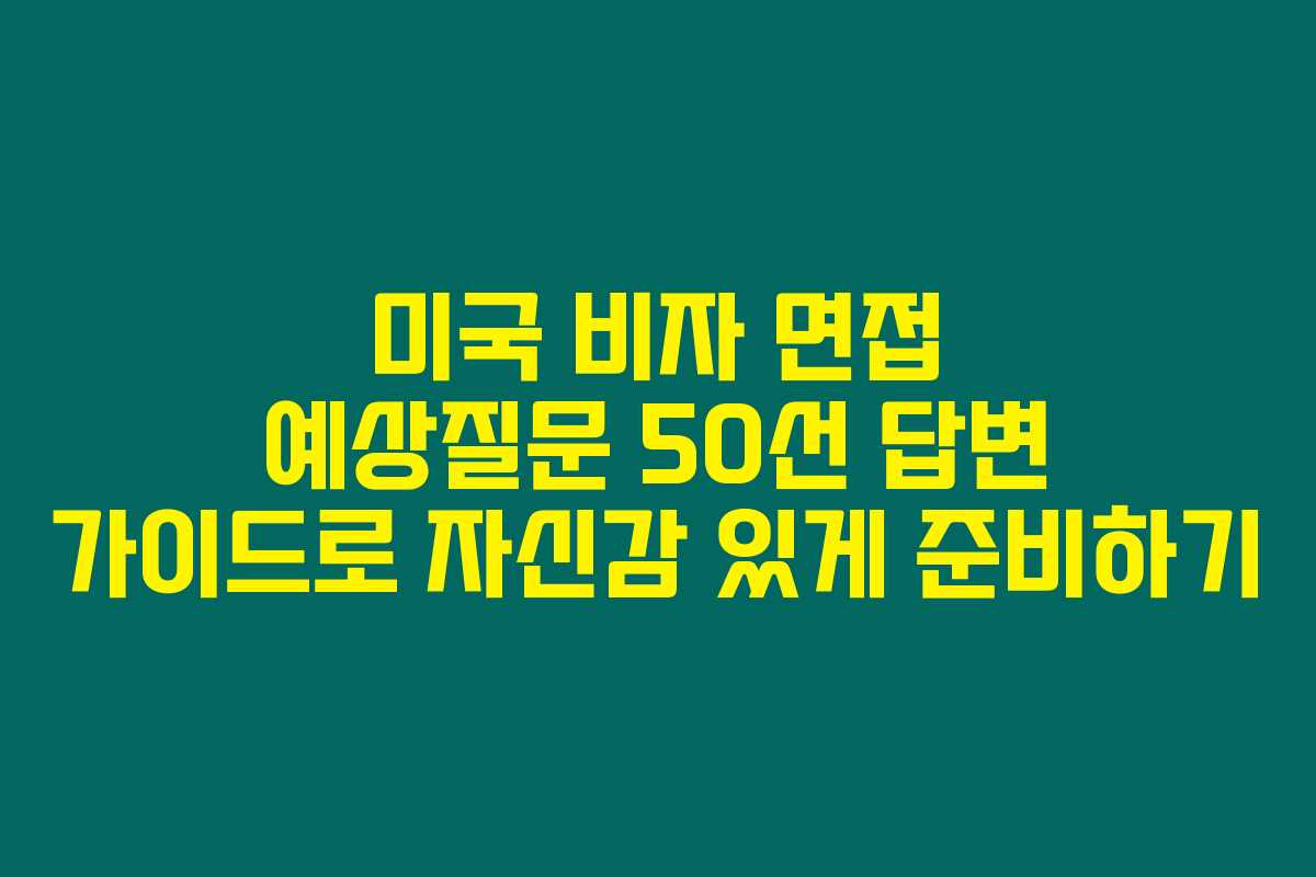 미국 비자 면접 예상질문 50선 답변 가이드로 자신감 있게 준비하기