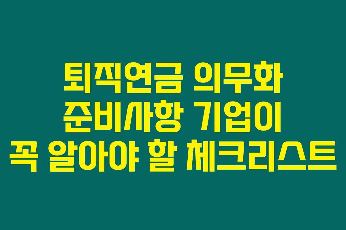 퇴직연금 의무화 준비사항 기업이 꼭 알아야 할 체크리스트
