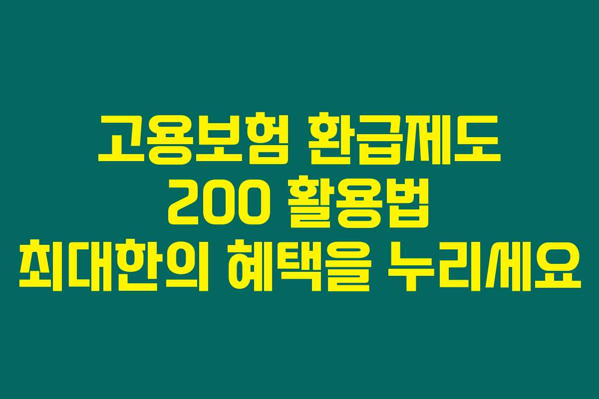 고용보험 환급제도 200 활용법 최대한의 혜택을 누리세요