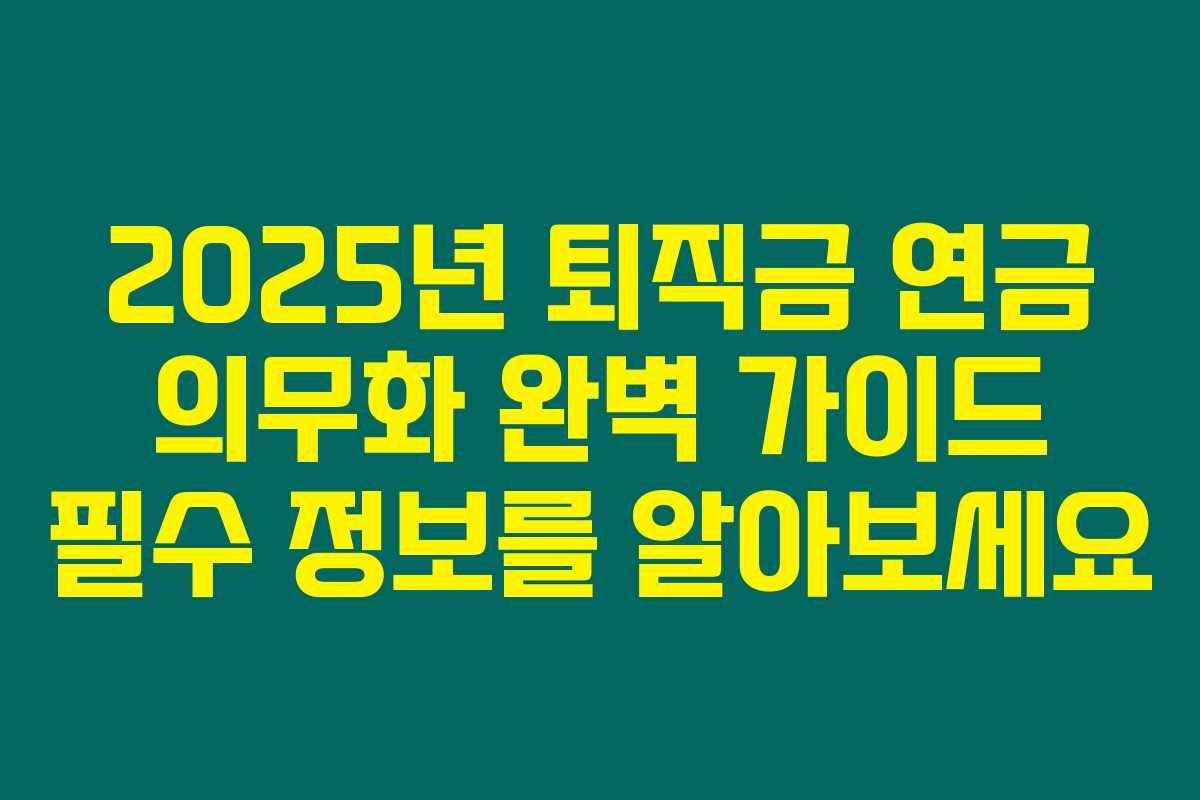 2025년 퇴직금 연금 의무화 완벽 가이드 필수 정보를 알아보세요