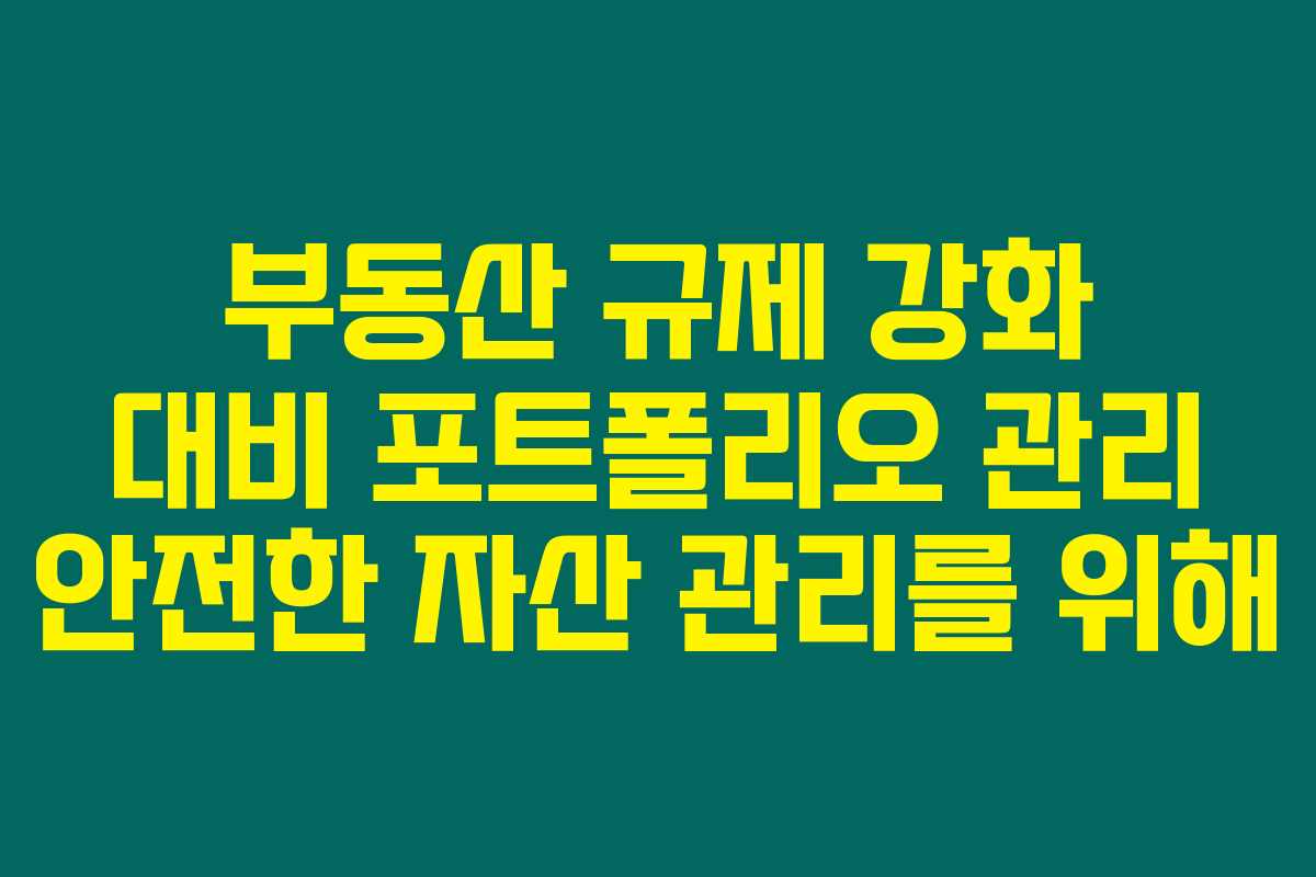 부동산 규제 강화 대비 포트폴리오 관리 안전한 자산 관리를 위해