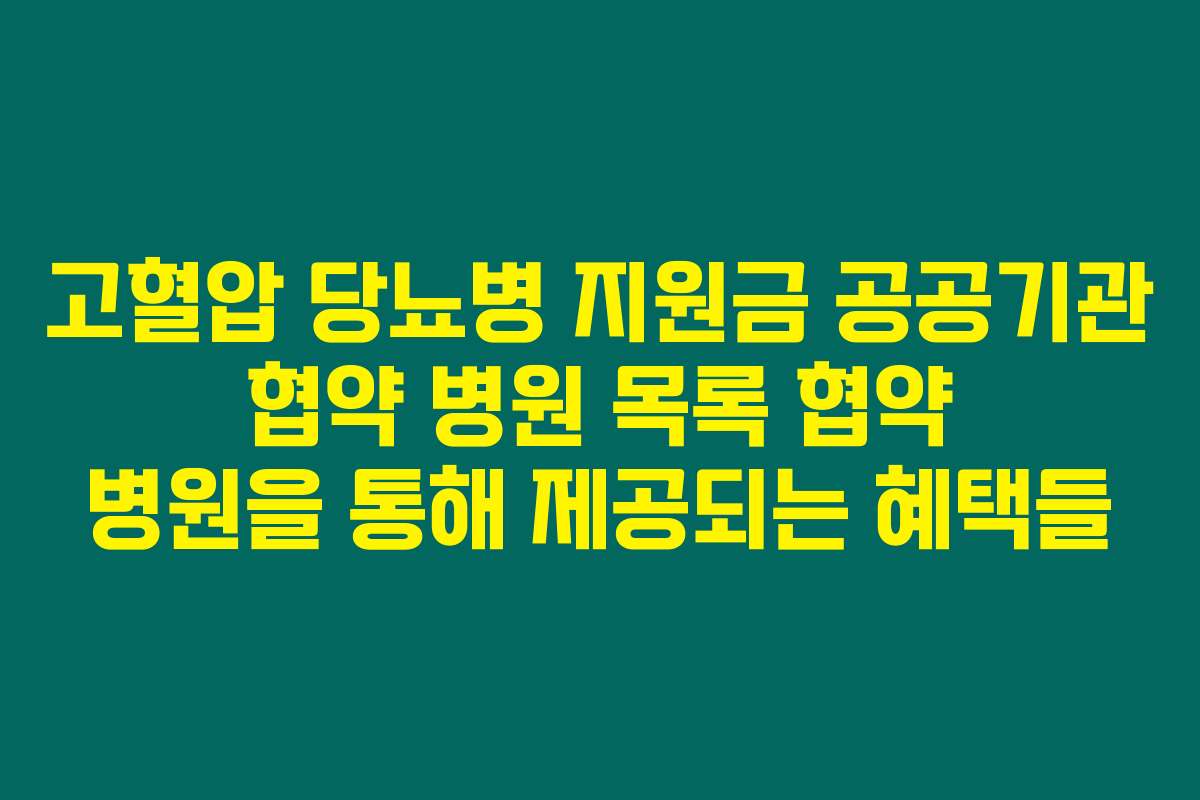 고혈압 당뇨병 지원금 공공기관 협약 병원 목록 협약 병원을 통해 제공되는 혜택들