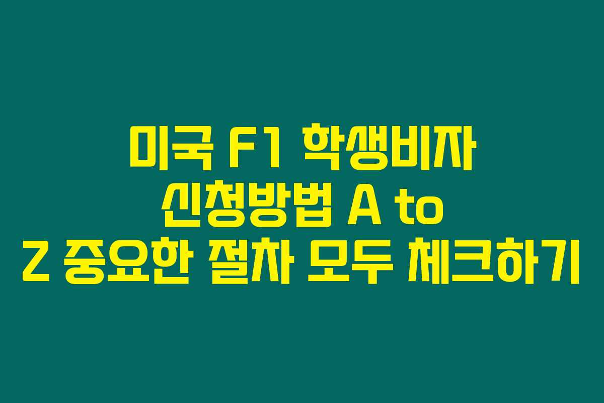 미국 F1 학생비자 신청방법 A to Z 중요한 절차 모두 체크하기