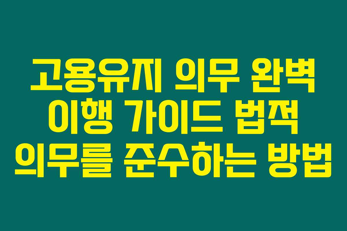 고용유지 의무 완벽 이행 가이드 법적 의무를 준수하는 방법
