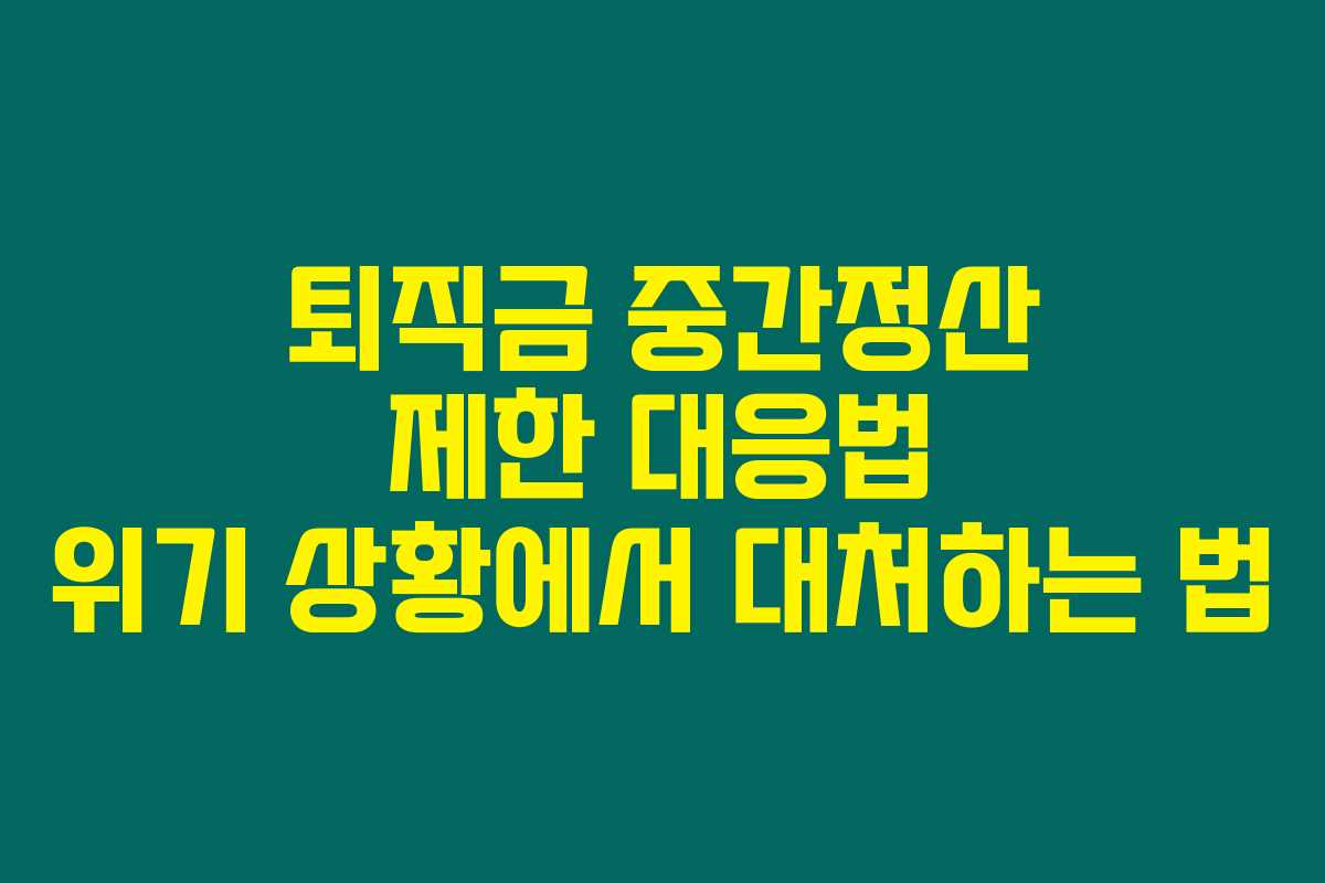 퇴직금 중간정산 제한 대응법 위기 상황에서 대처하는 법
