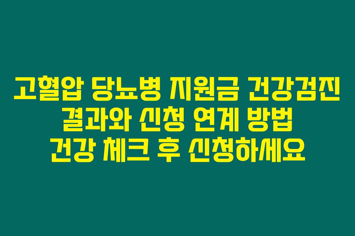 고혈압 당뇨병 지원금 건강검진 결과와 신청 연계 방법 건강 체크 후 신청하세요