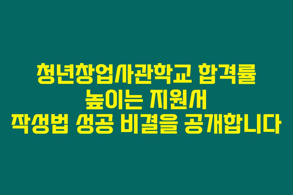청년창업사관학교 합격률 높이는 지원서 작성법 성공 비결을 공개합니다