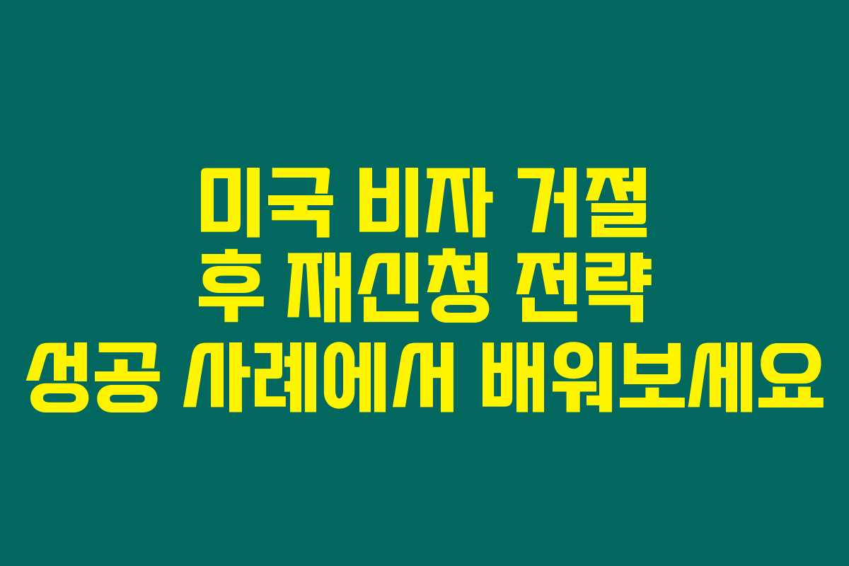 미국 비자 거절 후 재신청 전략 성공 사례에서 배워보세요