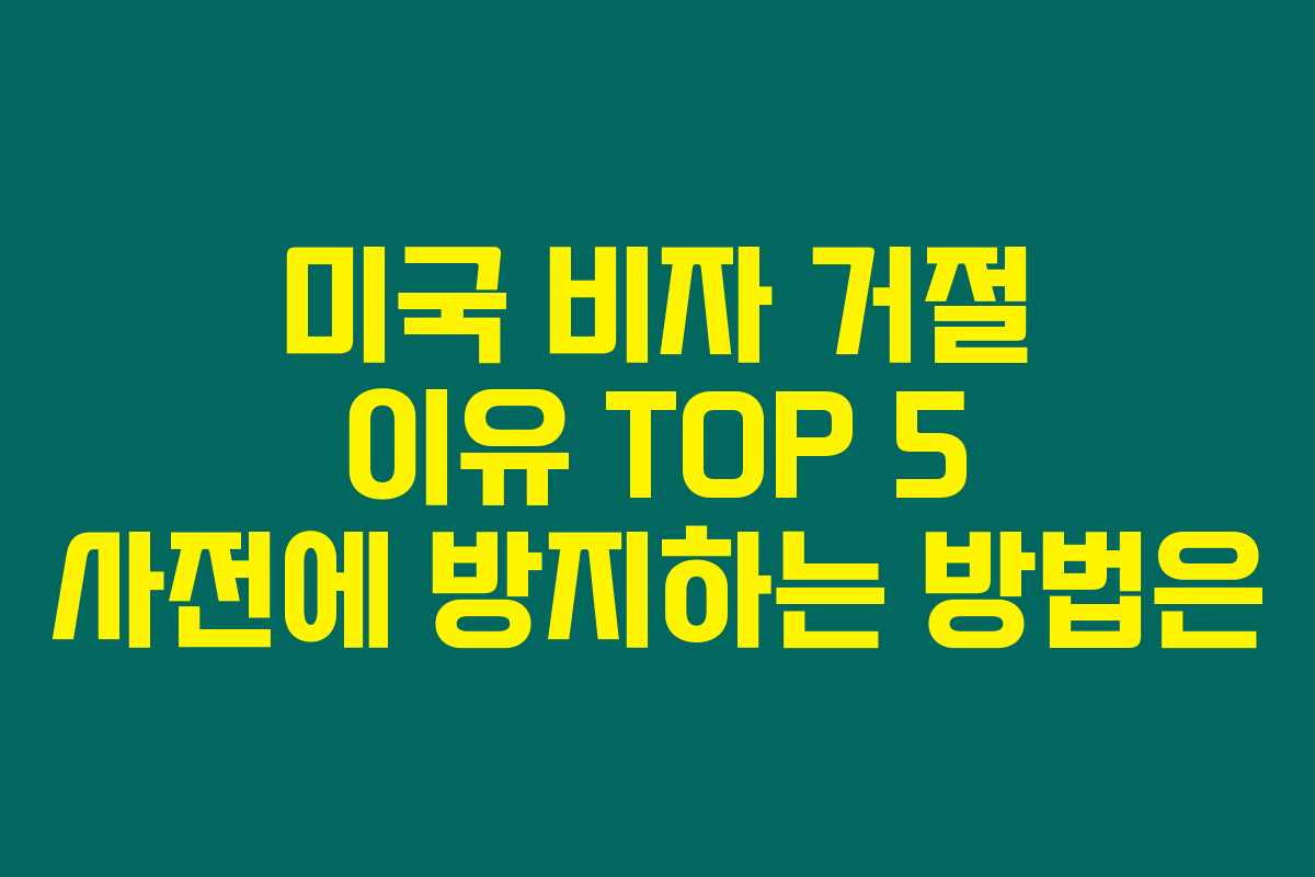 미국 비자 거절 이유 TOP 5 사전에 방지하는 방법은