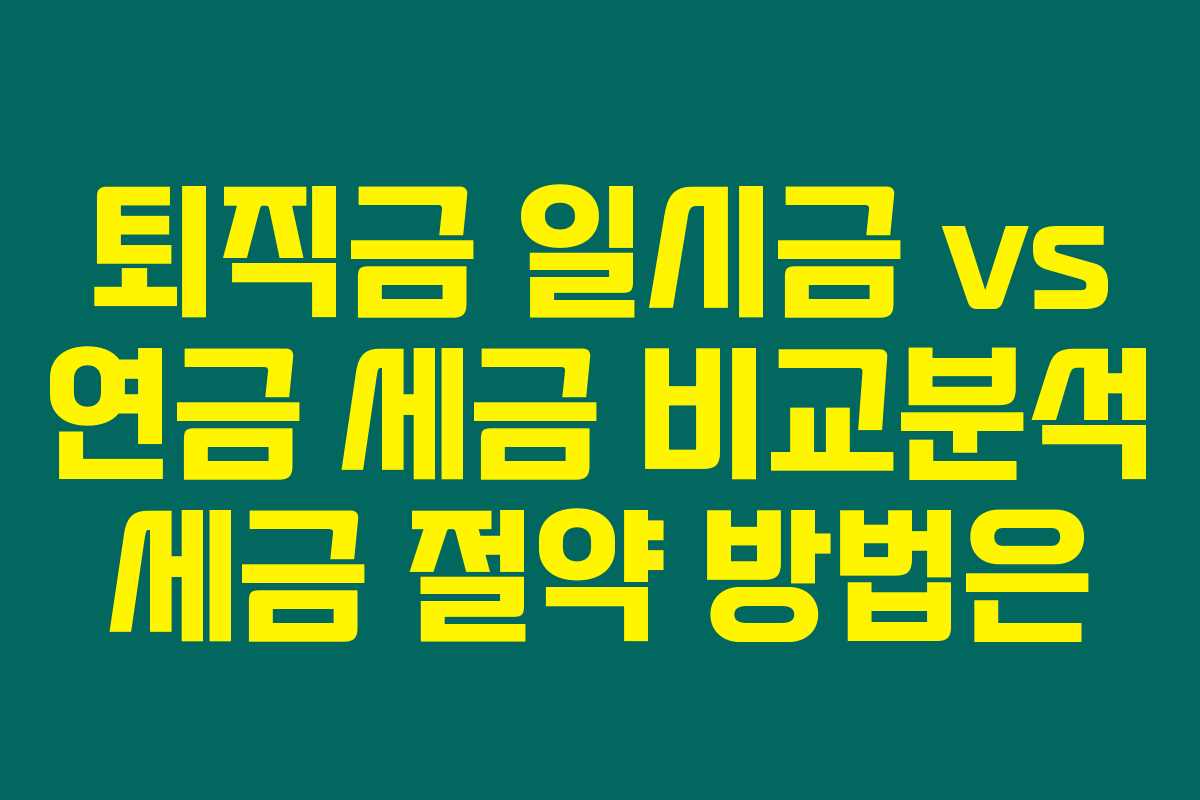 퇴직금 일시금 vs 연금 세금 비교분석 세금 절약 방법은