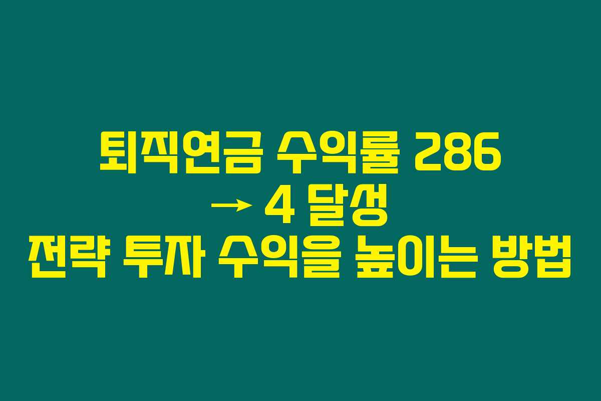 퇴직연금 수익률 286 → 4 달성 전략 투자 수익을 높이는 방법