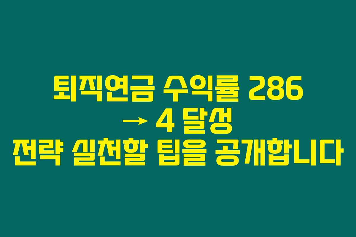 퇴직연금 수익률 286 → 4 달성 전략 실천할 팁을 공개합니다