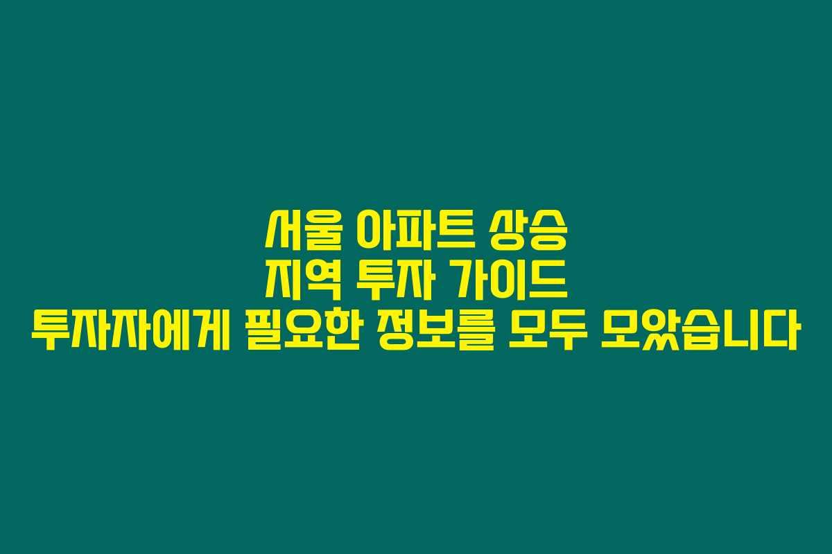 서울 아파트 상승 지역 투자 가이드 투자자에게 필요한 정보를 모두 모았습니다