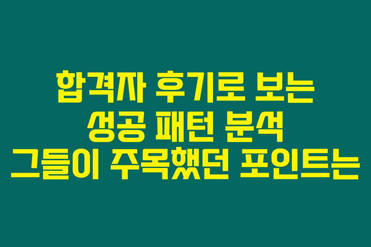 합격자 후기로 보는 성공 패턴 분석 그들이 주목했던 포인트는