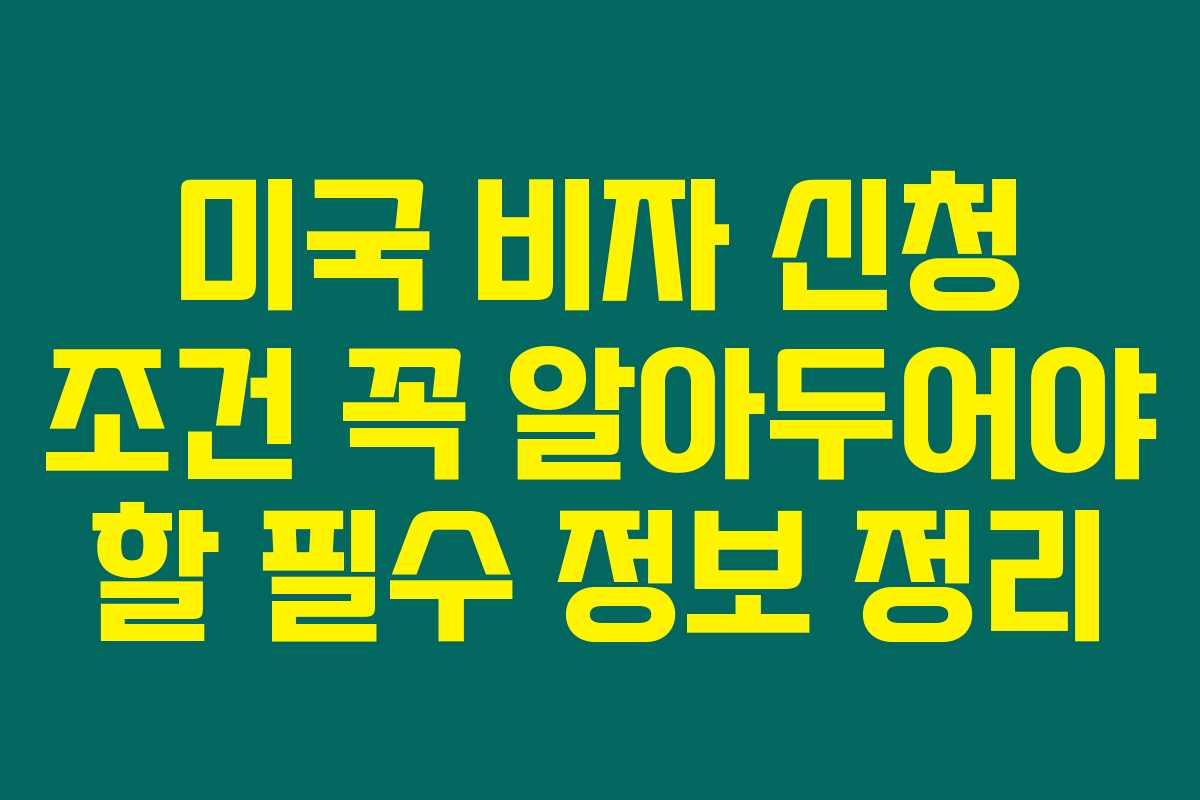 미국 비자 신청 조건 꼭 알아두어야 할 필수 정보 정리
