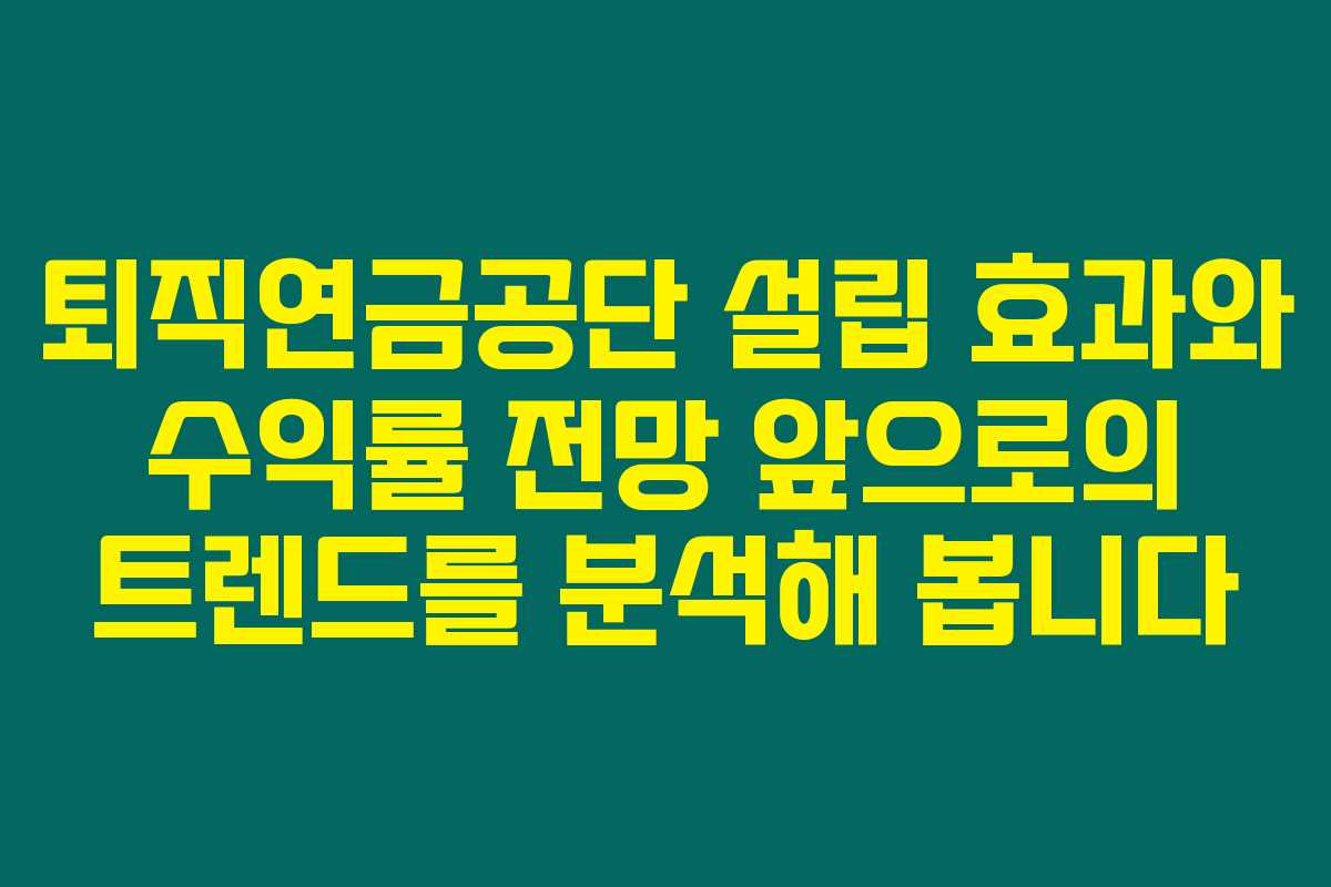 퇴직연금공단 설립 효과와 수익률 전망 앞으로의 트렌드를 분석해 봅니다
