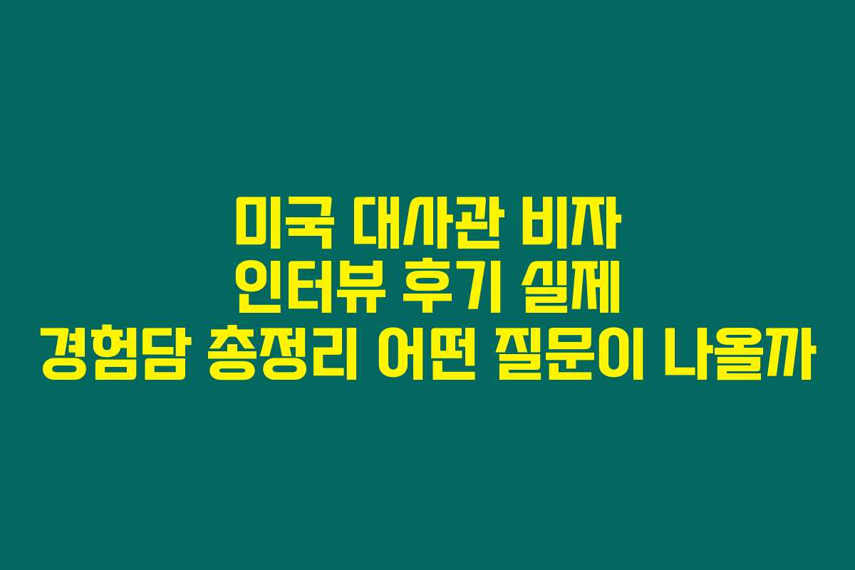미국 대사관 비자 인터뷰 후기 실제 경험담 총정리 어떤 질문이 나올까