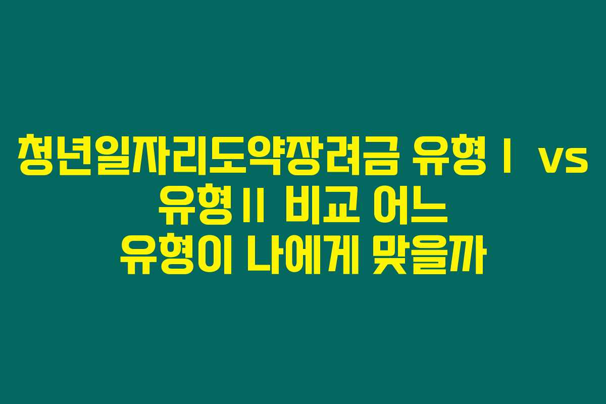 청년일자리도약장려금 유형Ⅰ vs 유형Ⅱ 비교 어느 유형이 나에게 맞을까