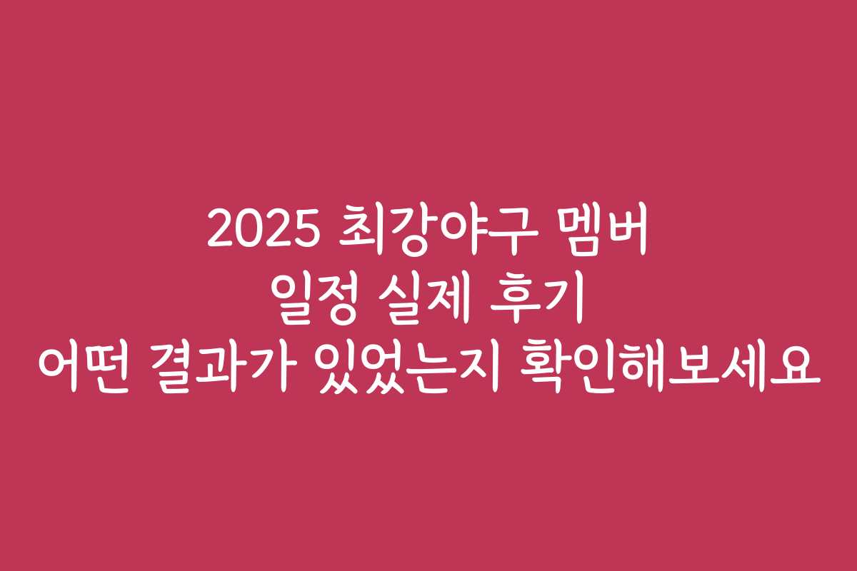2025 최강야구 멤버 일정 실제 후기 어떤 결과가 있었는지 확인해보세요