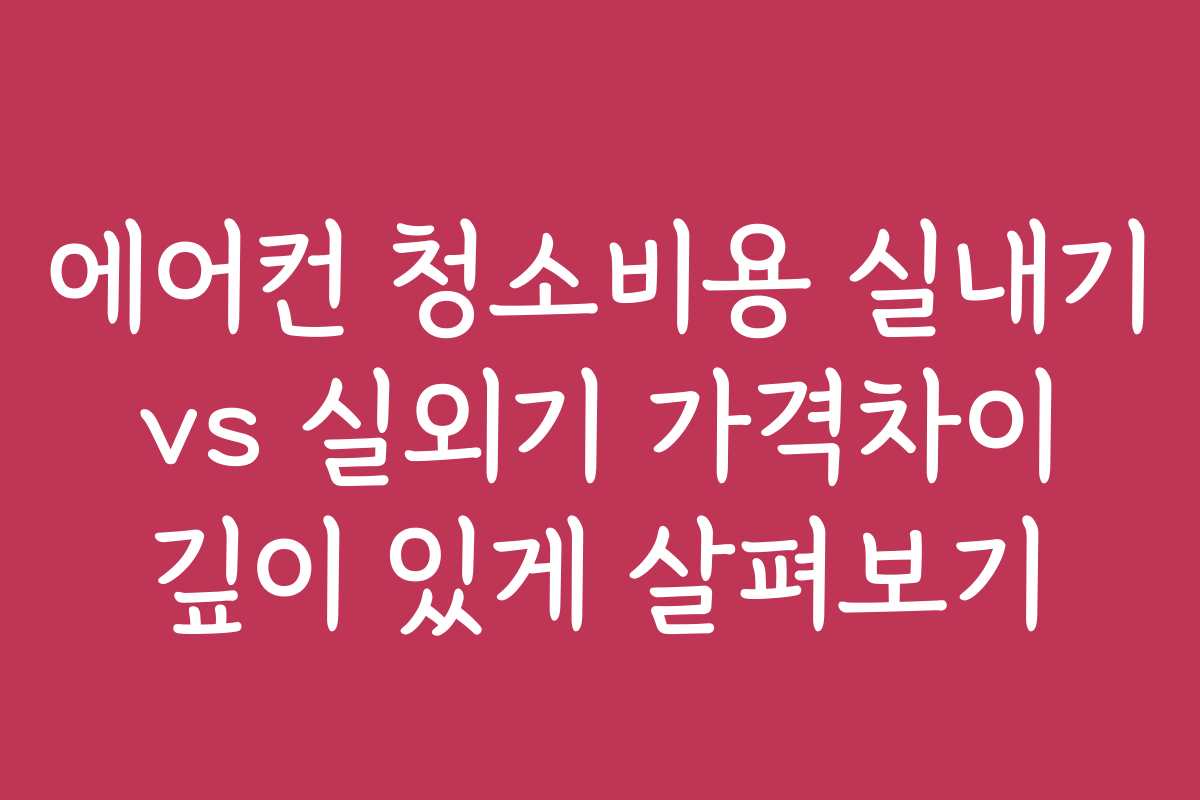에어컨 청소비용 실내기 vs 실외기 가격차이 깊이 있게 살펴보기