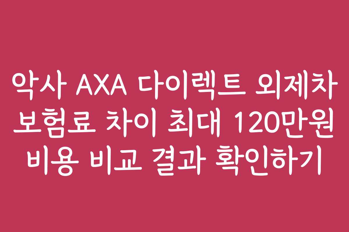 악사 AXA 다이렉트 외제차 보험료 차이 최대 120만원 비용 비교 결과 확인하기