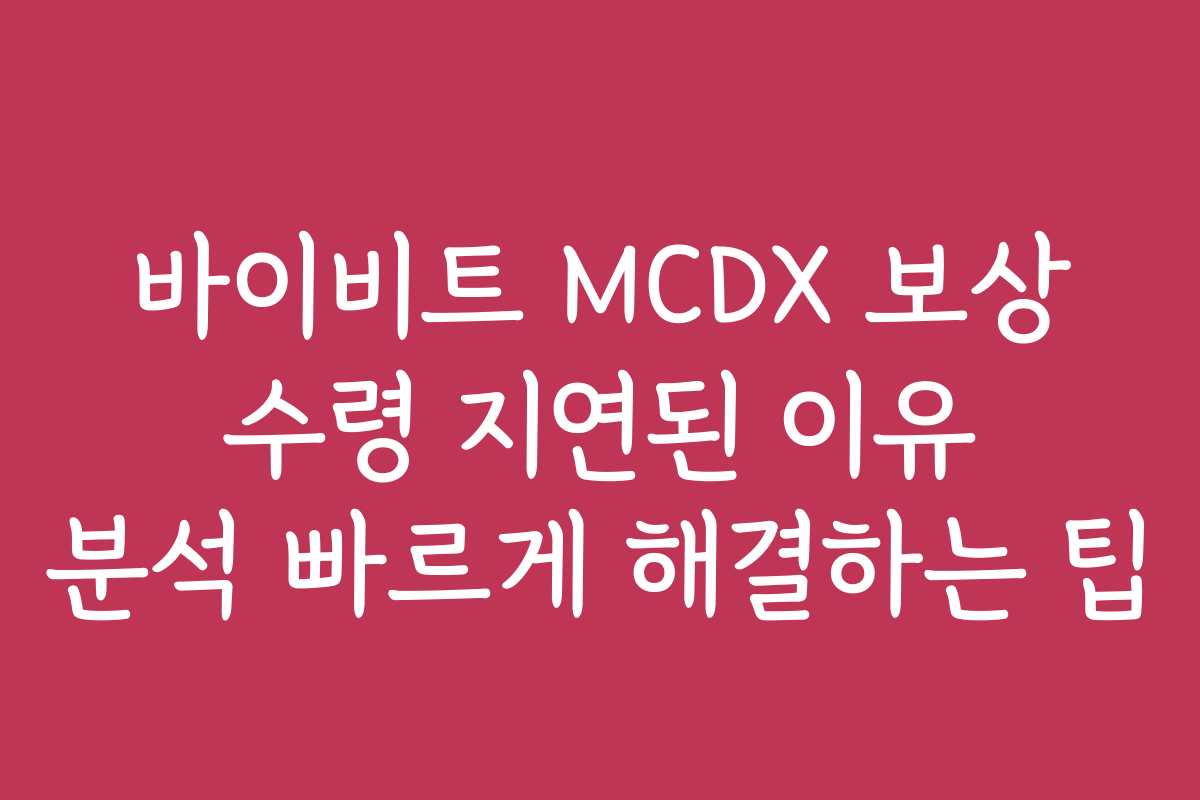 바이비트 MCDX 보상 수령 지연된 이유 분석 빠르게 해결하는 팁
