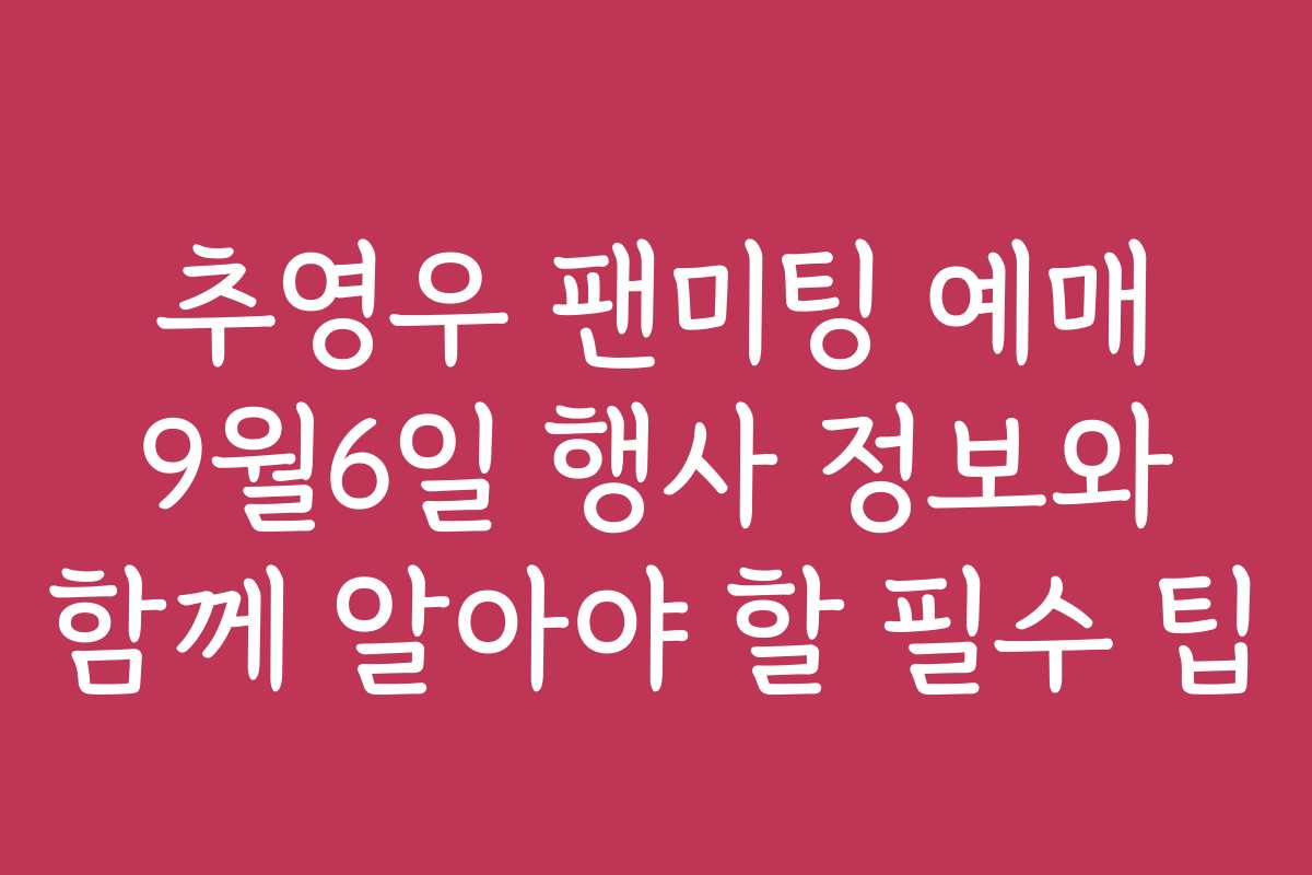 추영우 팬미팅 예매 9월6일 행사 정보와 함께 알아야 할 필수 팁