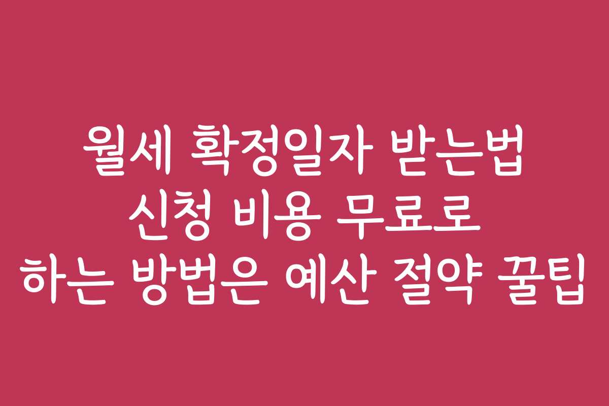 월세 확정일자 받는법 신청 비용 무료로 하는 방법은 예산 절약 꿀팁