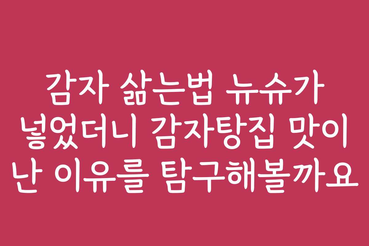 감자 삶는법 뉴슈가 넣었더니 감자탕집 맛이 난 이유를 탐구해볼까요