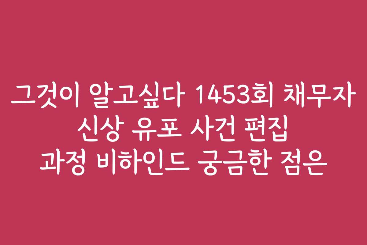 그것이 알고싶다 1453회 채무자 신상 유포 사건 편집 과정 비하인드 궁금한 점은