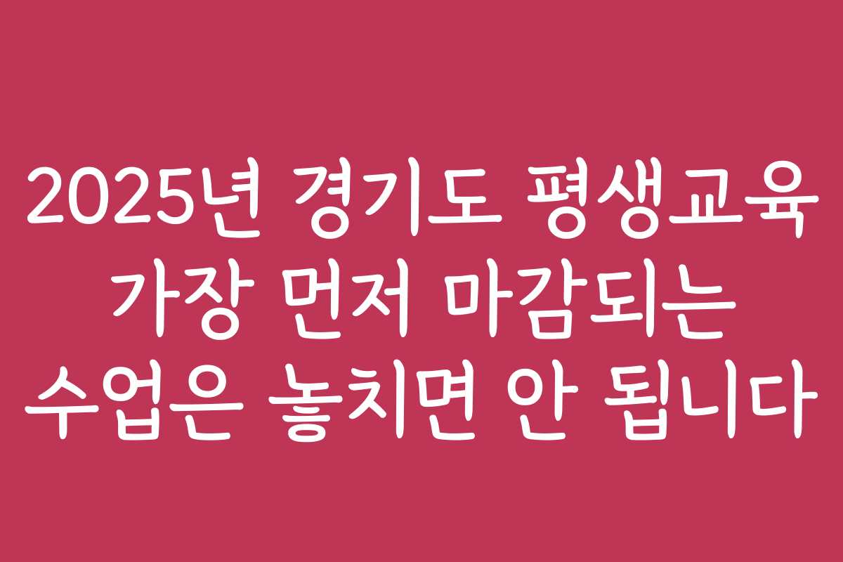 2025년 경기도 평생교육 가장 먼저 마감되는 수업은 놓치면 안 됩니다