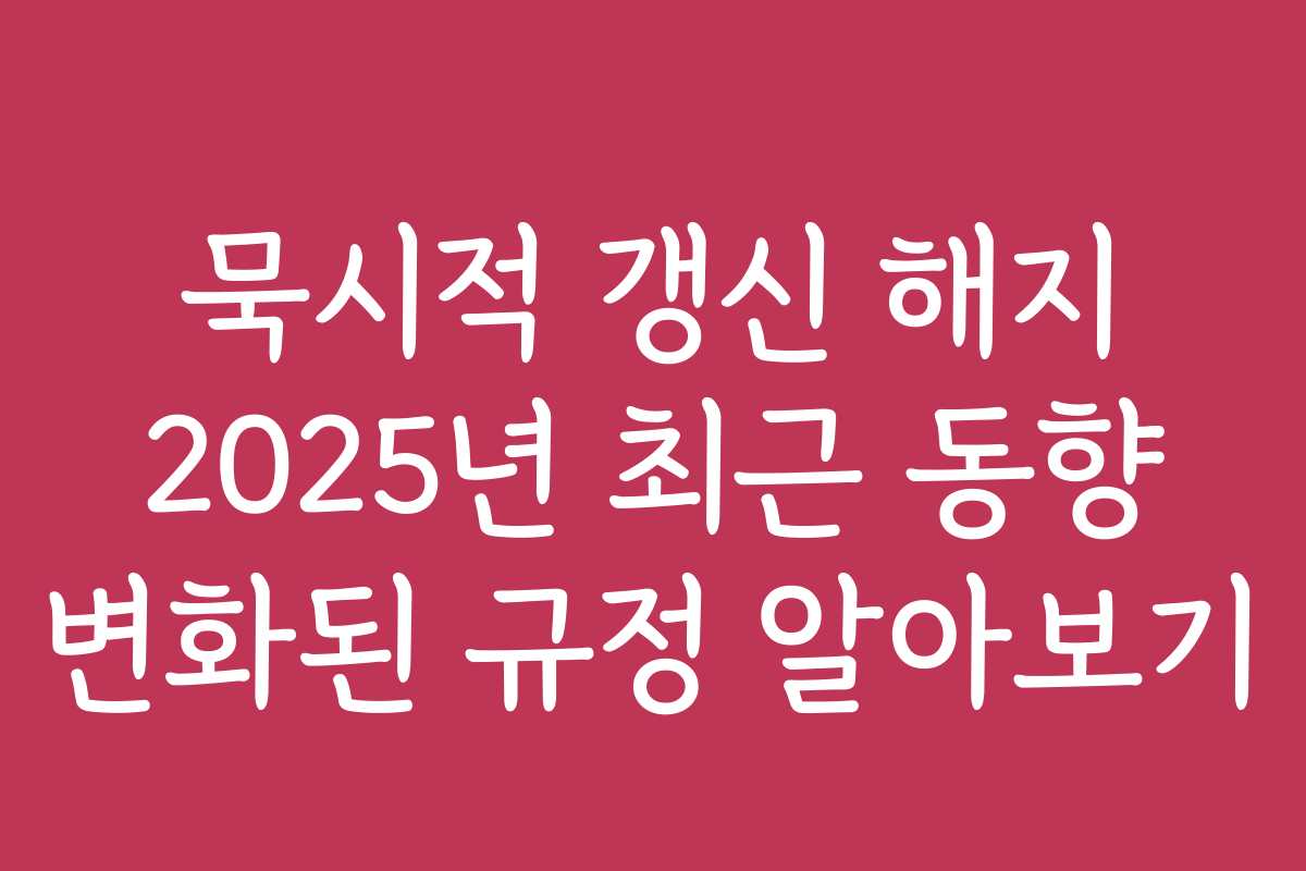 묵시적 갱신 해지 2025년 최근 동향 변화된 규정 알아보기