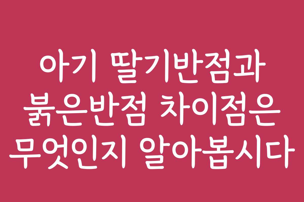 아기 딸기반점과 붉은반점 차이점은 무엇인지 알아봅시다