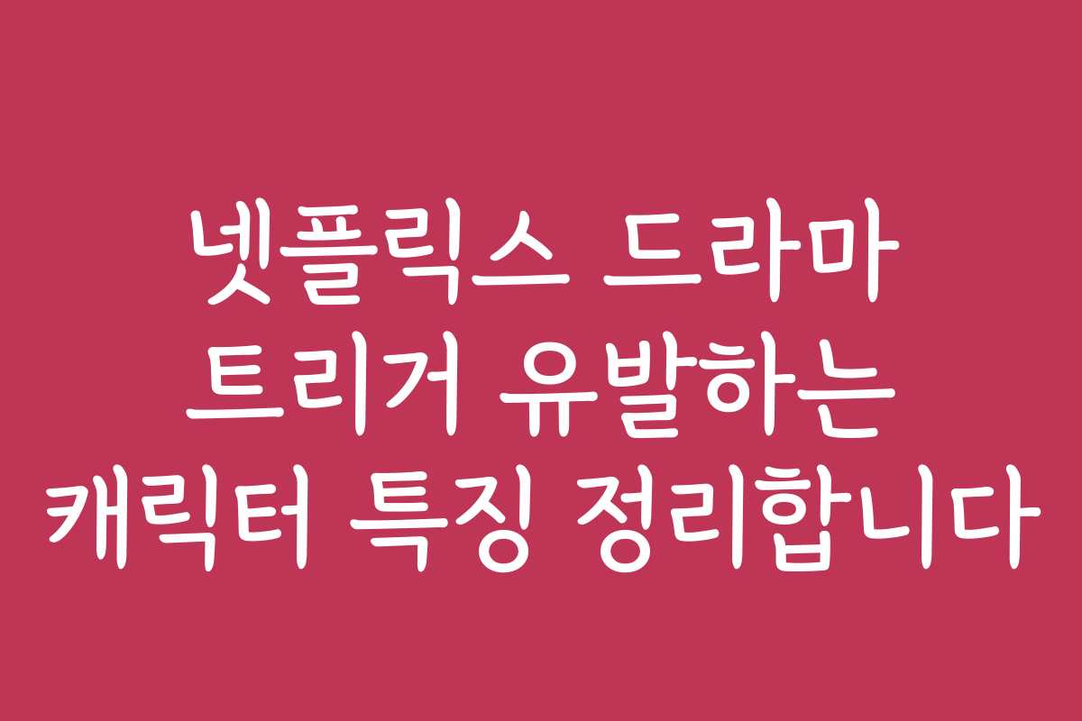 넷플릭스 드라마 트리거 유발하는 캐릭터 특징 정리합니다