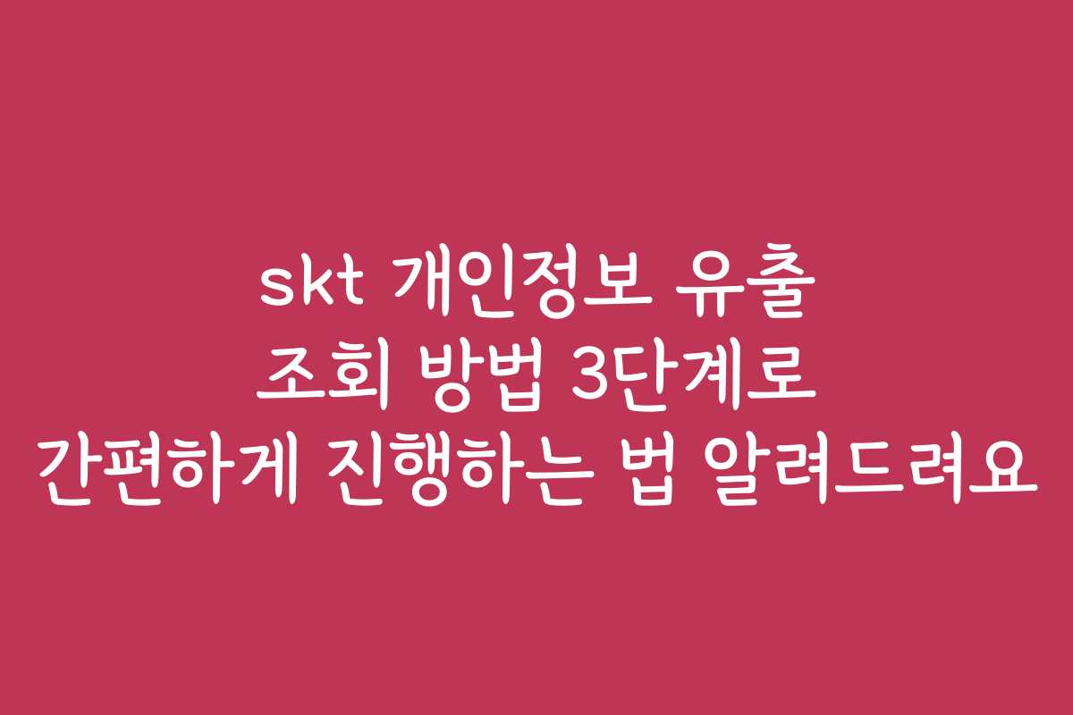 skt 개인정보 유출 조회 방법 3단계로 간편하게 진행하는 법 알려드려요
