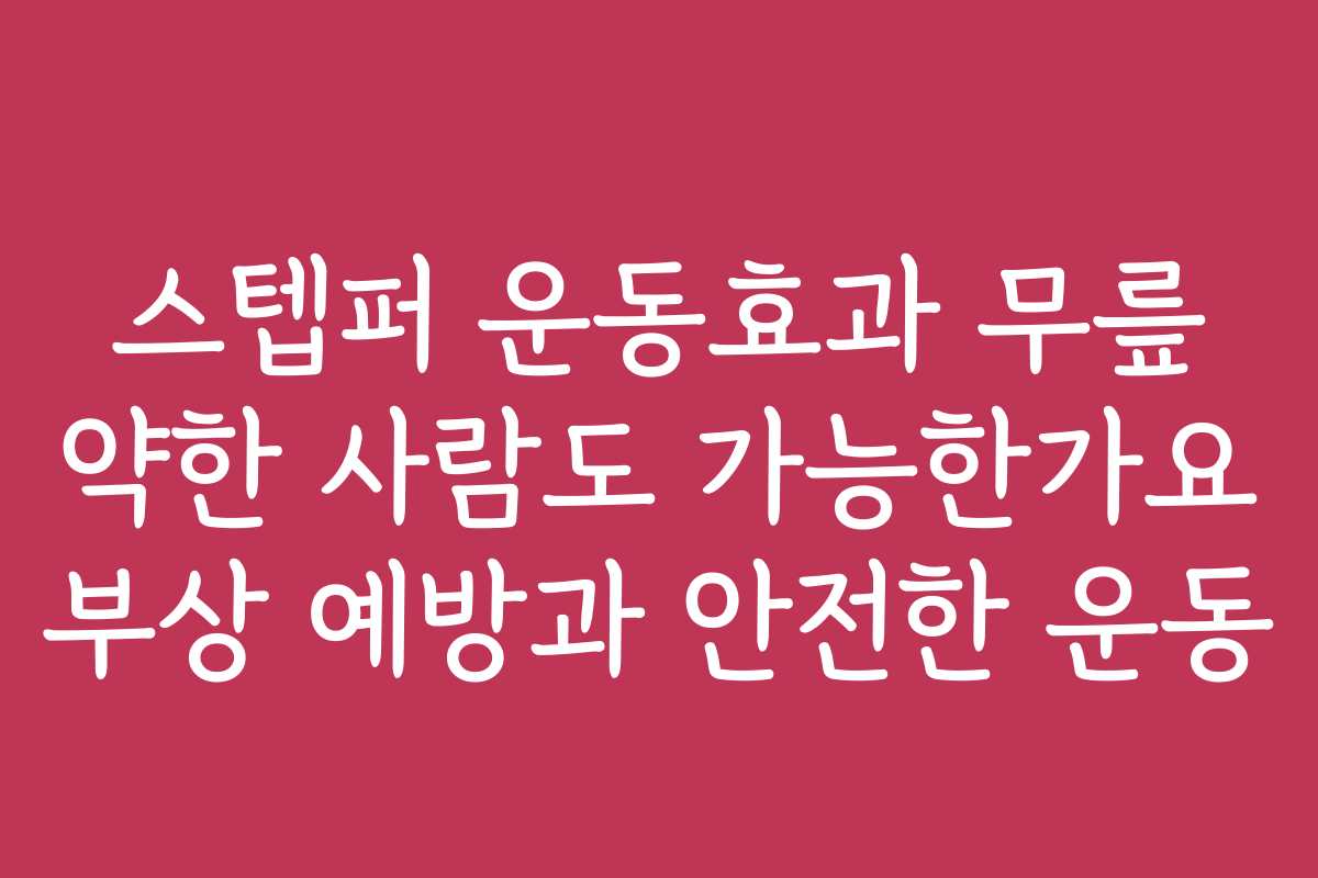 스텝퍼 운동효과 무릎 약한 사람도 가능한가요 부상 예방과 안전한 운동