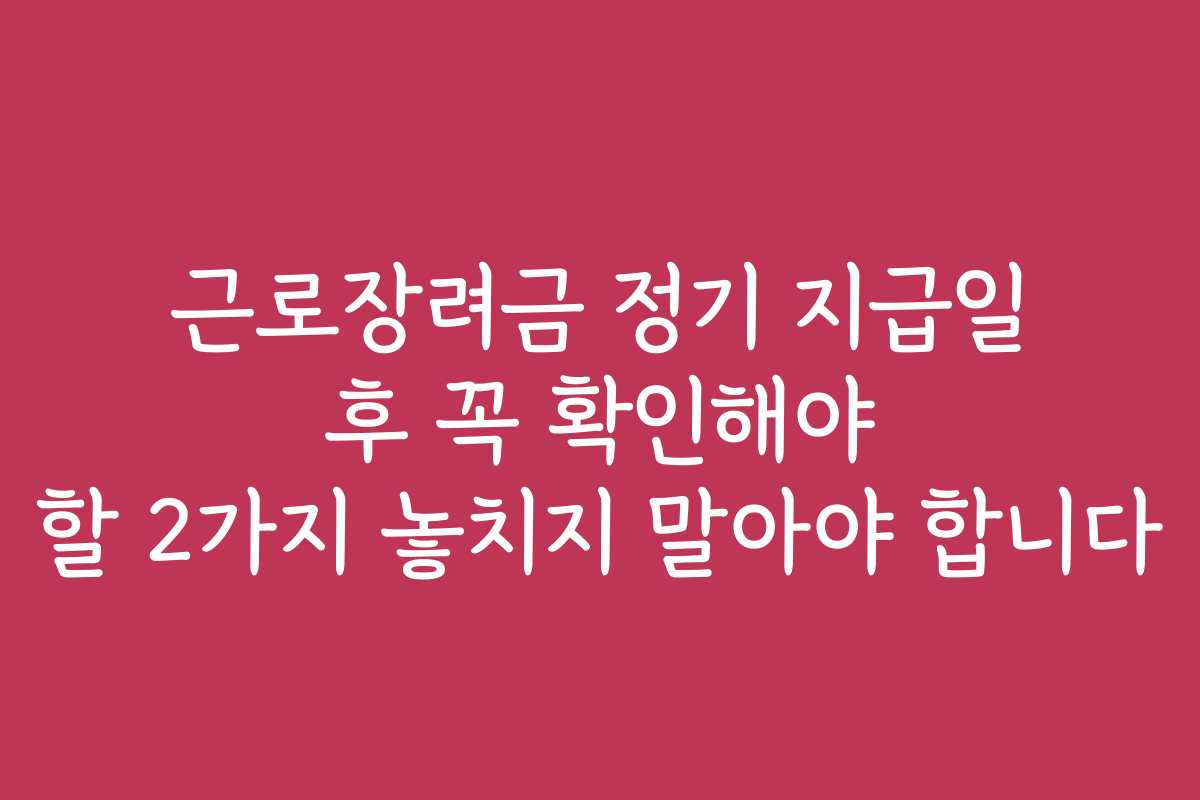 근로장려금 정기 지급일 후 꼭 확인해야 할 2가지 놓치지 말아야 합니다