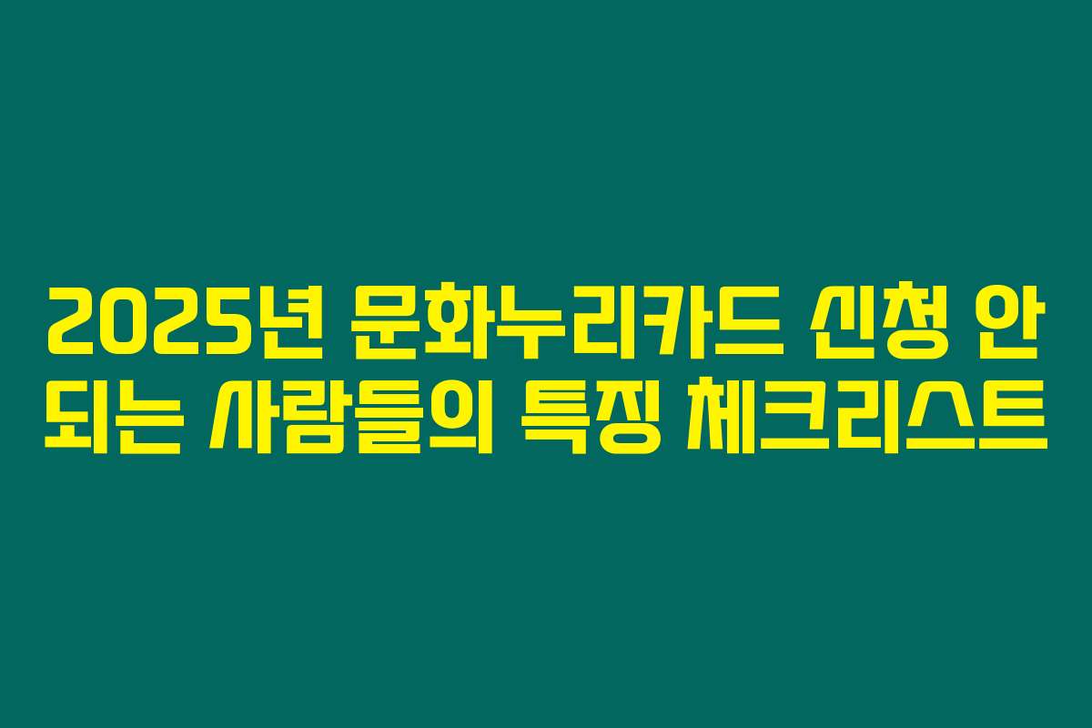 2025년 문화누리카드 신청 안 되는 사람들의 특징 체크리스트