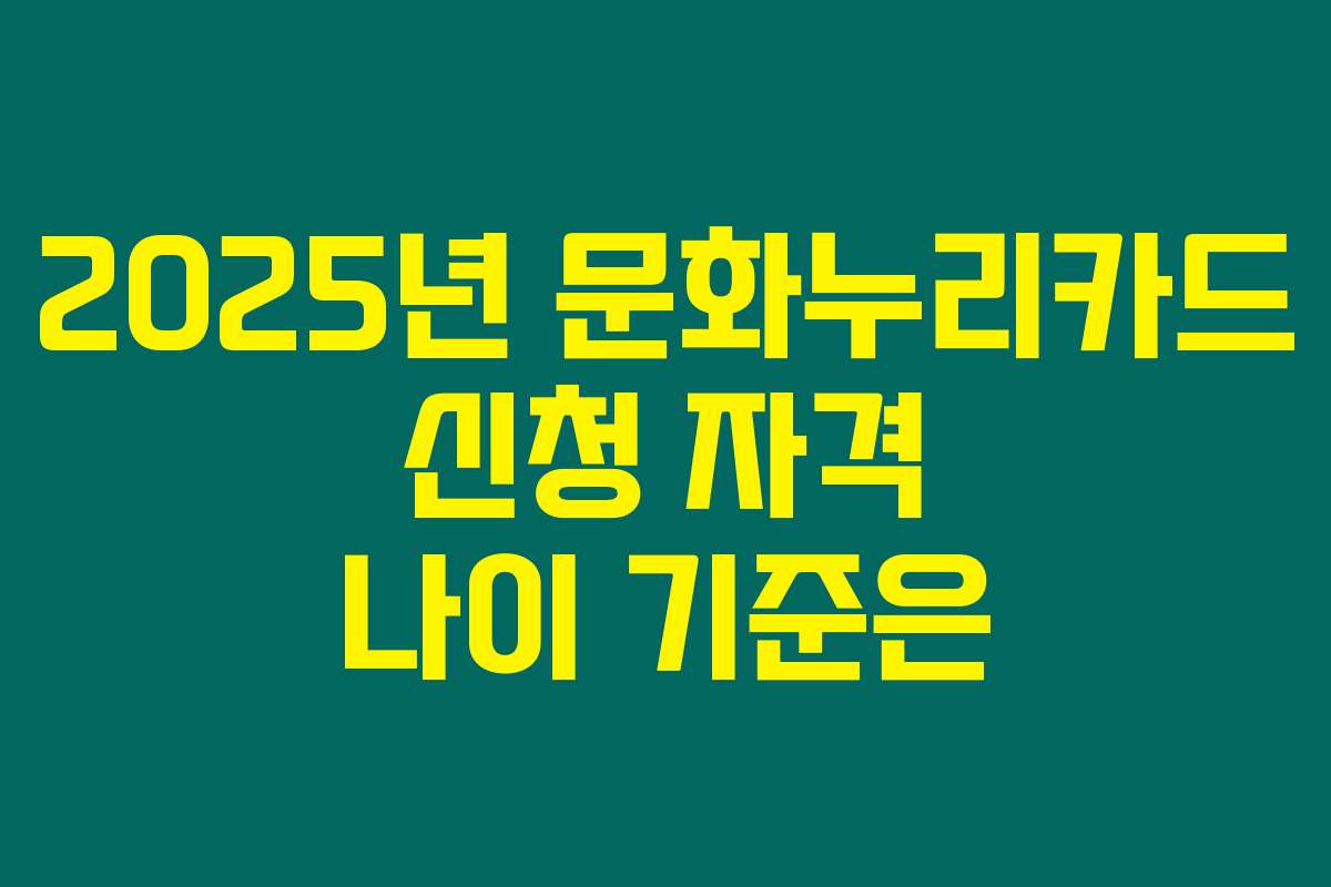 2025년 문화누리카드 신청 자격 나이 기준은