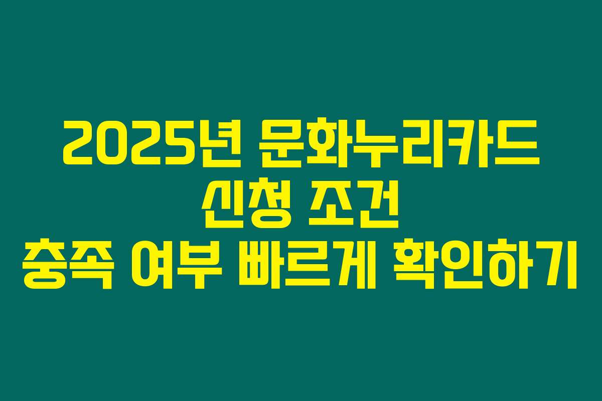 2025년 문화누리카드 신청 조건 충족 여부 빠르게 확인하기