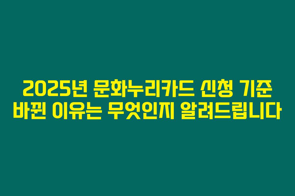 2025년 문화누리카드 신청 기준 바뀐 이유는 무엇인지 알려드립니다