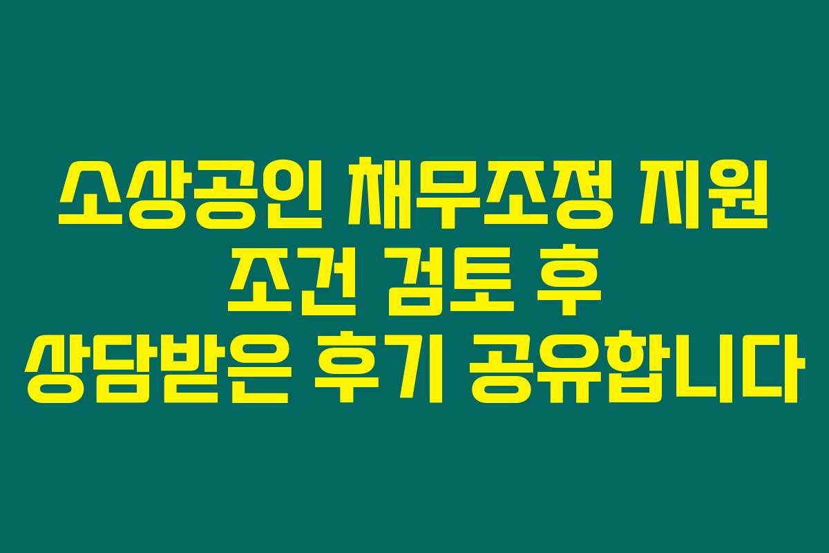 소상공인 채무조정 지원 조건 검토 후 상담받은 후기 공유합니다
