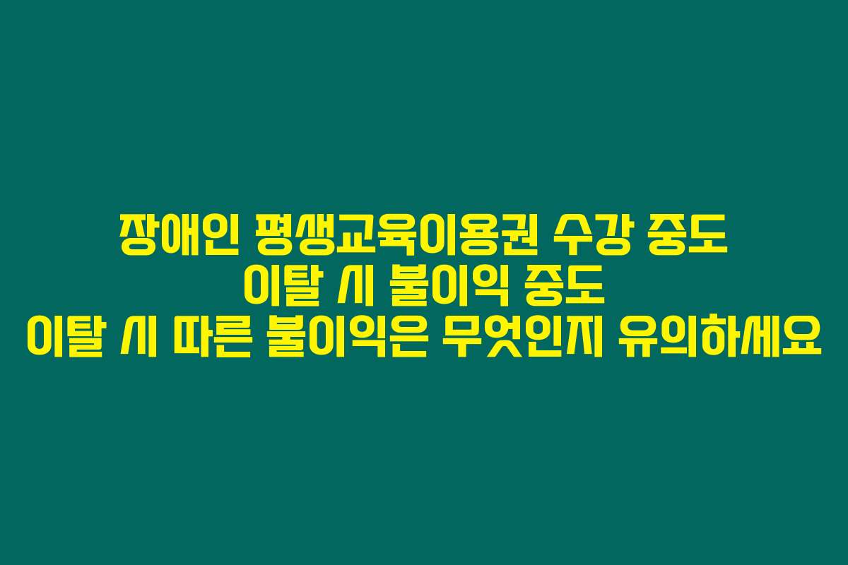 장애인 평생교육이용권 수강 중도 이탈 시 불이익 중도 이탈 시 따른 불이익은 무엇인지 유의하세요