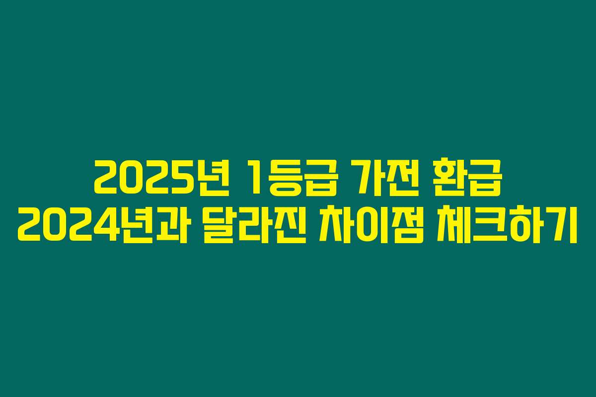 2025년 1등급 가전 환급 2024년과 달라진 차이점 체크하기