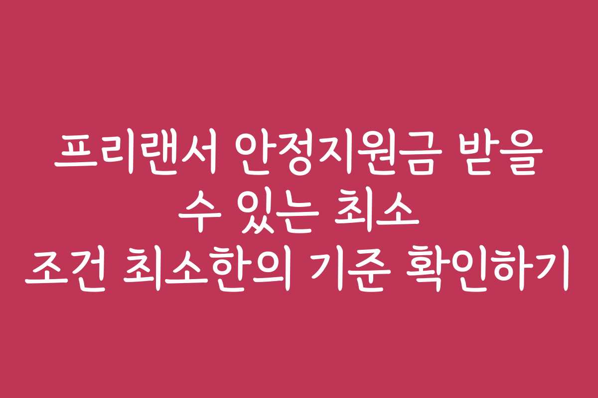 프리랜서 안정지원금 받을 수 있는 최소 조건 최소한의 기준 확인하기