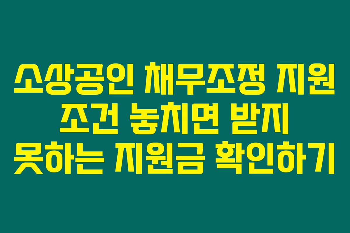 소상공인 채무조정 지원 조건 놓치면 받지 못하는 지원금 확인하기